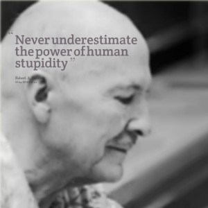 Quotes Picture: never underestimate the power of human stupidity
