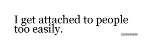 get attached to people too easily.