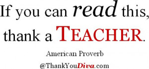 If you can read this, thank a teacher. American Proverb