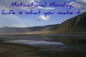 monday motivate1 Motivational Monday, Life is What You Make It