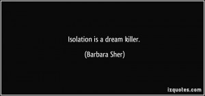 Isolation is a dream killer. - Barbara Sher