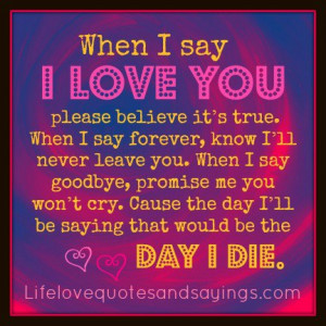 ... Cause the day I’ll be saying that would be the day I die. ~Unknown