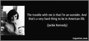 The trouble with me is that I'm an outsider. And that's a very hard ...