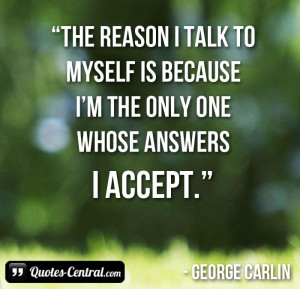 The reason I talk to myself is because I’m the only one whose ...
