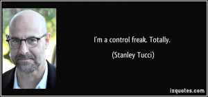 control freak. Totally. - Stanley Tucci