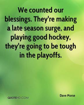 Dave Morse - We counted our blessings. They're making a late season ...