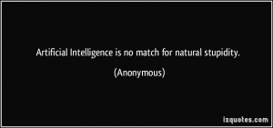 Artificial Intelligence is no match for natural stupidity. - Anonymous