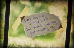 everyday_may_not_be_good_but_theres_something_good_in_every_day_quote