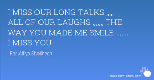 MISS OUR LONG TALKS ,,,,, ALL OF OUR LAUGHS ,,,,, THE WAY YOU MADE ...