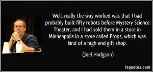 that I had probably built fifty robots before Mystery Science Theater ...