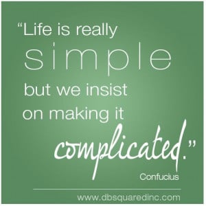 Life is simple but we insist on making it confusing.