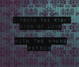 found the right kind of love with the wrong person.