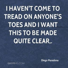 Diego Maradona - I haven't come to tread on anyone's toes and I want ...