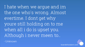 hate when we argue and im the one who's wrong. Almost evertime. I ...