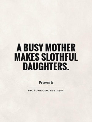 busy mother makes slothful daughters Picture Quote #1
