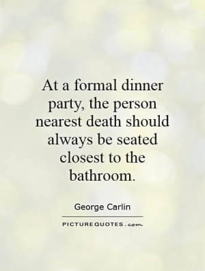 At a formal dinner party, the person nearest death should always be ...