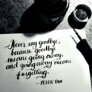 Never say goodbye because goodbye means going away, and going away ...