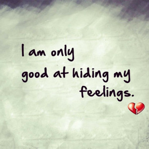 am only good at hiding my feelings.