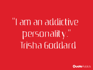 trisha goddard quotes i am an addictive personality trisha goddard