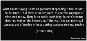What I'm not saying is that all government spending is bad. It's not ...
