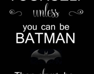 ... , unless you can be BATMAN, then always be Batman quote printable