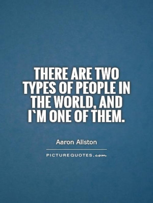 ... two types of people in the world, and I`m one of them. Picture Quote