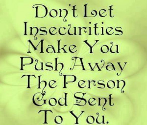Don't let insecurities make you push away the person God sent to you.