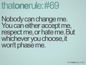 Nobody can change me. You can either accept me, respect me, or hate me ...