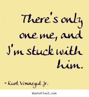 ... quotes about love - There's only one me, and i'm stuck with him