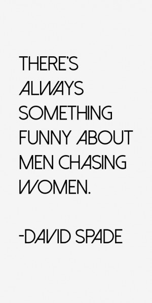 There's always something funny about men chasing women.”