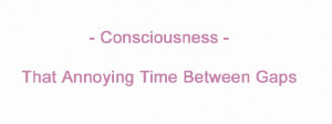 Consciousness - Gaps
