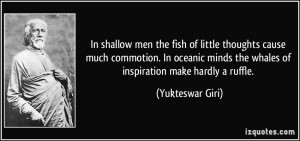 In shallow men the fish of little thoughts cause much commotion. In ...