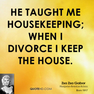 He taught me housekeeping; when I divorce I keep the house.