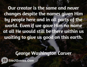 Our creator is the same and never ... - George Washington Carver