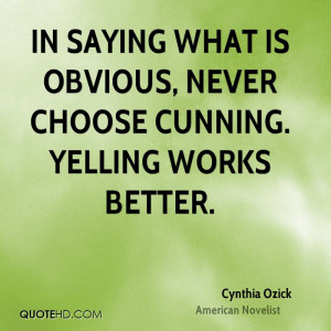 In saying what is obvious, never choose cunning. Yelling works better.