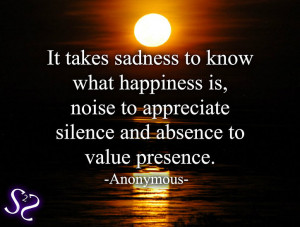 It takes sadness to know what happiness is, noise to appreciate ...