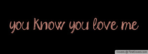 you know you love me Profile Facebook Covers