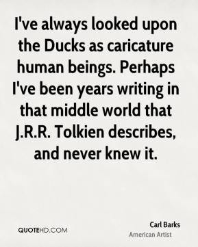 Carl Barks - I've always looked upon the Ducks as caricature human ...