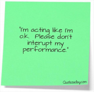Im acting like im ok please dont interupt my performance funny quote