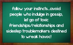 your instincts...avoid people who indulge in gossip. Let go of toxic ...