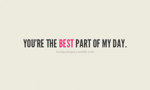 you're the best part of my day.
