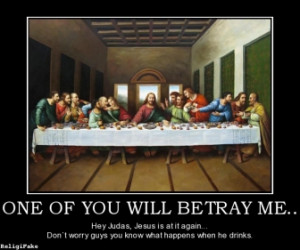 ONE OF YOU WILL BETRAY ME.. Hey Judas, Jesus is at it again... Don`t ...