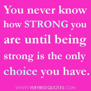 You never know how strong you are until being strong is the only ...