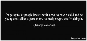... be a good mom. It's really tough, but I'm doing it. - Brandy Norwood
