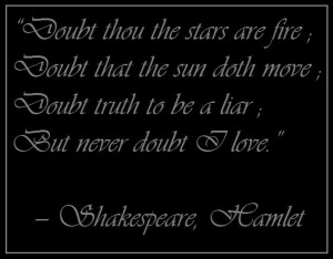 Doubt truth to be a liar ; But never doubt I love.” —Shakespeare ...