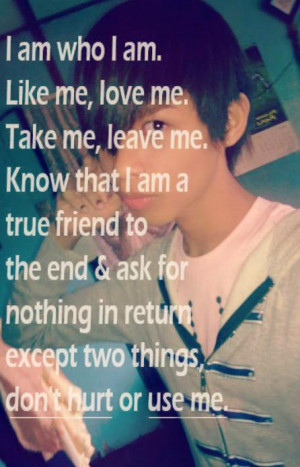 am. Like me, love me. Take me, leave me. Know that I am a true friend ...