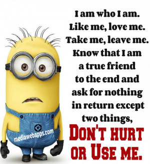 am. Like me, love me. Take me, leave me. Know that I am a true friend ...