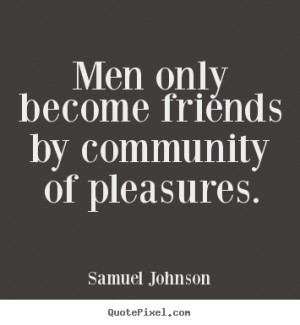Quotes about friendship - Men only become friends by community of ...