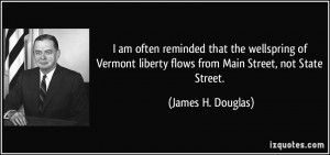 ... liberty flows from Main Street, not State Street. - James H. Douglas