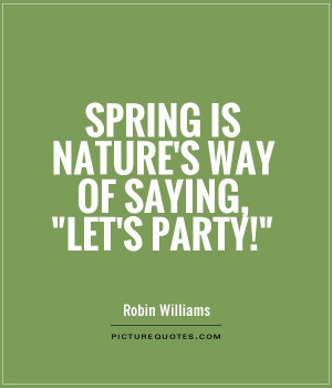Nature Quotes Party Quotes Spring Quotes Robin Williams Quotes